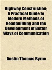 Highway Construction; A Practical Guide to Modern Methods of Roadbuilding and the Development of Better Ways of Communication,1152764489,9781152764484