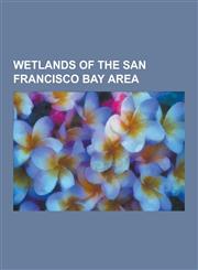 Wetlands of the San Francisco Bay Area Laguna de Santa Rosa, Tolay Lake, Suisun Marsh, Petaluma River, Abbotts Lagoon, Breuner Marsh, Crissy Field, E,1230530320,9781230530321