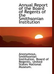 Annual Report of the Board of Regents of the Smithsonian Institution,1117629945,9781117629940