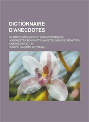 Dictionnaire D'Anecdotes; de Traits Singuliers Et Caracteristiques, Historiettes, Bons Mots, Naivetes, Saillies, Reparties Ingenieuses, &C. &C,1153460335,9781153460330