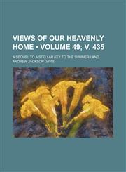 Views of Our Heavenly Home (Volume 49; v. 435); A Sequel to a Stellar Key to the Summer-Land,1150868805,9781150868801