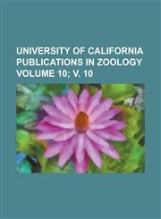 University of California Publications in Zoology Volume 10; V. 10,1234205807,9781234205805
