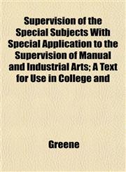 Supervision of the Special Subjects With Special Application to the Supervision of Manual and Industrial Arts; A Text for Use in College and,1152484192,9781152484191