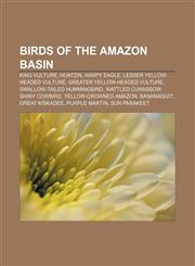Birds of the Amazon Basin King Vulture, Hoatzin, Harpy Eagle, Lesser Yellow-headed Vulture, Greater Yellow-headed Vulture,1157518508,9781157518501