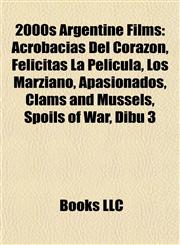 2000s Argentine Film Introduction Acrobacias Del Corazón, Felicitas La Pelìcula, Los Marziano, Apasionados, Clams and Mussels, Spoils of War,1155309081,9781155309088