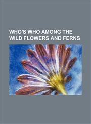 Who's who among the wild flowers and ferns,1150053275,9781150053276