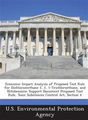 Economic Impact Analysis of Proposed Test Rule for Dichloromethane 1, 1, 1-Trichloroethane, and Nitobenzene Support Document Proposed Test Rule, Toxic Substances Control Act, Section 4,1288610629,9781288610624