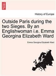 Outside Paris during the two Sieges. By an Englishwoman i.e. Emma Georgina Elizabeth Ward,1241451397,9781241451394