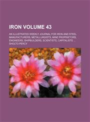 Iron Volume 43 ; An illustrated weekly journal for iron and steel manufacturers, metallurgists, mine proprietors, engineers, shipbuilders, scientists, capitalists,1130768864,9781130768862