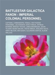 Battlestar Galactica Fanon - Imperial Colonial Personnel Captains, Commanders, Female, IWS Phoenix Personnel, Lieutenants, Kara Thrace, Artimus Bowman, Bridget Woods, James Brannigan, Jason Tillman, Naomi Sakura, Travis Omega, Adelaide Holtz,1234830639,9781234830632