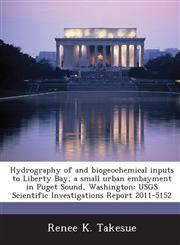 Hydrography of and biogeochemical inputs to Liberty Bay, a small urban embayment in Puget Sound, Washington USGS Scientific Investigations Report 2011-5152,1288856725,9781288856725