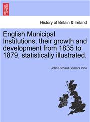 English Municipal Institutions; their growth and development from 1835 to 1879, statistically illustrated.,1240927150,9781240927159