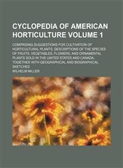 Cyclopedia of American horticulture Volume 1; comprising suggestions for cultivation of horticultural plants, descriptions of the species of fruits, vegetables, flowers, and ornamental plants sold in the United States and Canada, together with geographica,1231466537,9781231466537