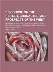 Discourse on the History, Character, and Prospects of the West; Delivered to the Union Literary Society of Miami University, Oxford, Ohio, at Their Ninth Anniversary, September 23, 1834,115134690X,9781151346902