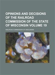 Opinions and Decisions of the Railroad Commission of the State of Wisconsin Volume 19,1236955307,9781236955302