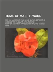 Trial of Matt. F. Ward; For the Murder of Prof. W.h.g. Butler, Before the Hardin Criminal Court, April Term 1854,1150322330,9781150322334