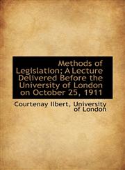 Methods of Legislation; A Lecture Delivered Before the University of London on October 25, 1911,1117141659,9781117141657