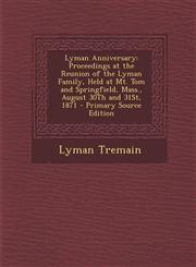 Lyman Anniversary Proceedings at the Reunion of the Lyman Family, Held at Mt. Tom and Springfield, Mass., August 30Th and 31St, 1871 - Primary Source Edition,1295262274,9781295262274