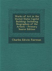 Works of Art in the United States Capitol Building Including Biographies of the Artists - Primary Source Edition,1293764116,9781293764114