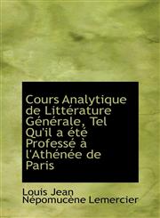 Cours Analytique de Littérature Générale, Tel Qu'il a été Professé à l'Athénée de Paris,1115643568,9781115643566