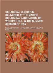 Biological lectures delivered at the Marine Biological Laboratory of Wood's Hole, in the summer session of 1895,1151227781,9781151227782