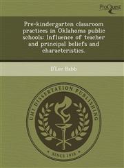 Pre-kindergarten classroom practices in Oklahoma public schools Influence of teacher and principal beliefs and characteristics.,1249883806,9781249883807