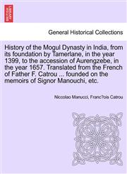 History of the Mogul Dynasty in India, from Its Foundation by Tamerlane, in the Year 1399, to the Accession of Aurengzebe, in the Year 1657. Translate,1241392617,9781241392611