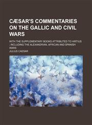 Caesar's Commentaries on the Gallic and Civil Wars; With the Supplementary Books Attributed to Hirtius; Including the Alexandrian, African and Spanish,1459039378,9781459039377