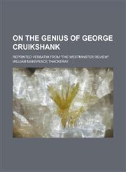 On the Genius of George Cruikshank; Reprinted Verbatim from the Westminster Review,1236965892,9781236965899