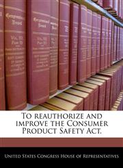 To reauthorize and improve the Consumer Product Safety Act.,1240340753,9781240340750