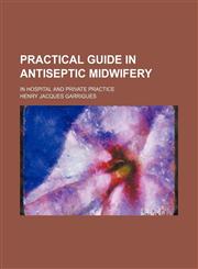 Practical Guide in Antiseptic Midwifery,0217631770,9780217631778