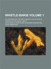 Whistle-Binkie Volume 1; or, The piper of the party being a collection of songs for the social circle,1130444538,9781130444537