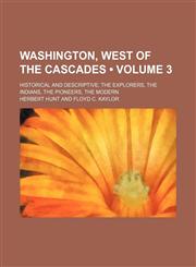 Washington, West of the Cascades (Volume 3); Historical and Descriptive the Explorers, the Indians, the Pioneers, the Modern,115410009X,9781154100099