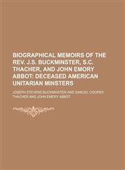 Biographical Memoirs of the Rev. J.s. Buckminster, S.c. Thacher, and John Emory Abbot; Deceased American Unitarian Minsters,1151598062,9781151598066