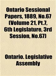 Ontario Sessional Papers, 1889, No.67 (Volume 21, Pt.7, 6th Legislature, 3rd Session, No.67),1155009800,9781155009803