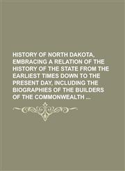 History of North Dakota, Embracing a Relation of the History of the State from the Earliest Times Down to the Present Day, Including the Biographies O,1234168634,9781234168636