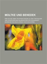 Moltke Und Benedek; Eine Studie Uber Truppenfuhrung Zu Den Taktischen Und Strategischen Grundsatzen Der Gegenwart.,1153490919,9781153490917