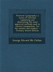 Practical typography; a series of exercises explaining and illustrating the most approved methods used in correct composition, for the teacher and student  - Primary Source Edition,1294920480,9781294920489