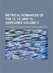 Metrical Romances of the 13. 14. and 15. Centuries; -The Proces of the Sevyn Sages. Octovian Imperator Volume 3,1236497104,9781236497109