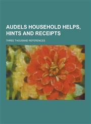 Audels Household Helps, Hints and Receipts; Three Thousand References,1230340580,9781230340586