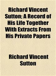 Richard Vincent Sutton; A Record of His Life Together With Extracts From His Private Papers,1152587307,9781152587304