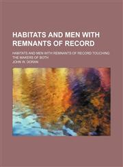 Habitats and Men With Remnants of Record; Habitats and Men With Remnants of Record Touching the Makers of Both,1150871970,9781150871979