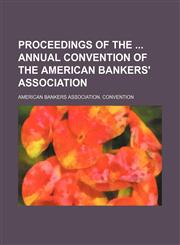 Proceedings of the  annual convention of the American Bankers' Association,1231010290,9781231010297
