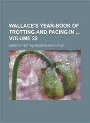 Wallace's Year-book of Trotting and Pacing in  Volume 22,1230045295,9781230045290