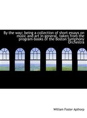 By the way; being a collection of short essays on music and art in general, taken from the program-books of the Boston Symphony Orchestra,1140190237,9781140190233