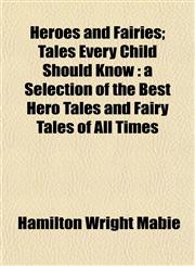 Heroes and Fairies; Tales Every Child Should Know a Selection of the Best Hero Tales and Fairy Tales of All Times,1152936026,9781152936027