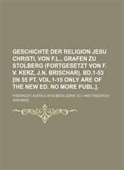 Geschichte Der Religion Jesu Christi, Von F.L., Grafen Zu Stolberg (Fortgesetzt Von F. V. Kerz, J.N. Brischar). Bd.1-53 [In 55 PT. Vol.1-15 Only Are O,1231311991,9781231311998