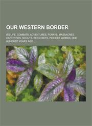 Our Western Border; Its Life, Combats, Adventures, Forays, Massacres, Captivities, Scouts, Red Chiefs, Pioneer Women, One Hundred Years Ago ...,1230206132,9781230206134