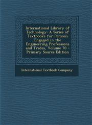 International Library of Technology A Series of Textbooks for Persons Engaged in the Engineering Professions and Trades, Volume 70 - Primary Source Edition,1293327808,9781293327807
