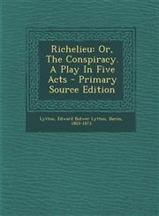 Richelieu Or, The Conspiracy. A Play In Five Acts - Primary Source Edition,1294079751,9781294079750